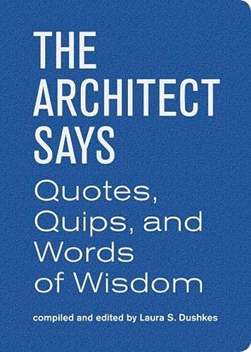 Architect Says (Words of Wisdom): A compendium of quotes, witticisms, bons mots, insights, and wisdom on (Quotes, Quips, and Words of Wisdom)